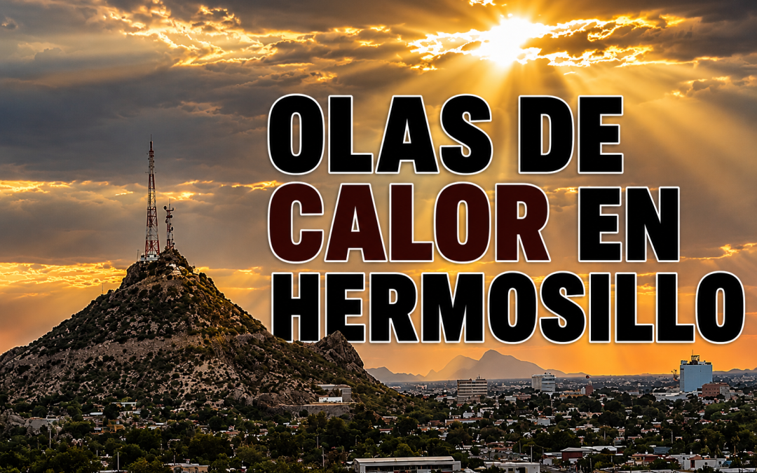 Olas de calor en Hermosillo durante mayo y junio