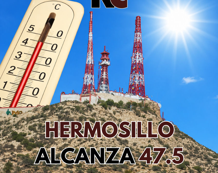 Hermosillo rompe récord: Alcanza 47.5 grados