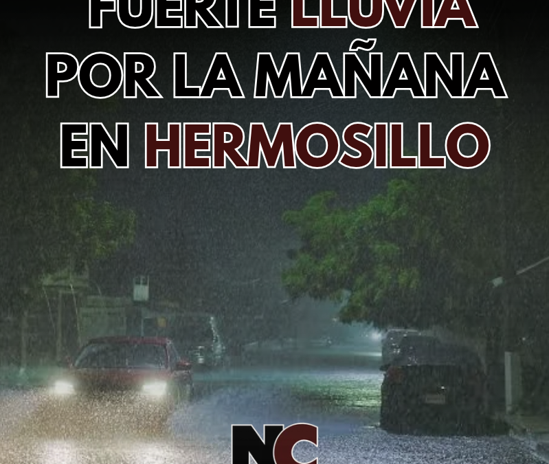 Fuerte lluvia por la mañana en Hermosillo